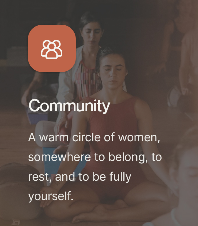 Community. A warm circle of women, somewhere to belong, to rest, and to be fully yourself.